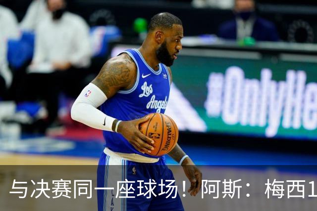 与决赛同一座球场！阿斯：梅西10年前输美洲杯后退队，之后夺4冠