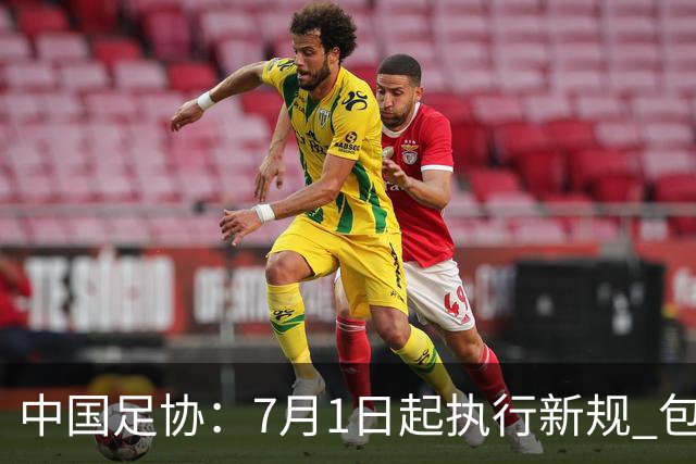 中国足协：7月1日起执行新规 包括捂嘴染红+限时离场