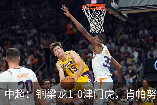 中超：铜梁龙1-0津门虎，肯帕努破门，哈达斯绝平被吹