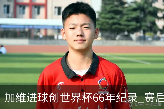 加维进球创世界杯66年纪录 赛后被FIFA评为全场最佳