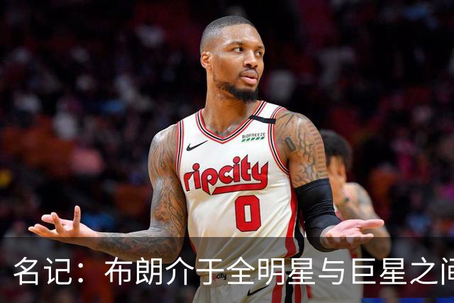 名记：布朗介于全明星与巨星之间 他和塔图姆不可能成为最好朋友