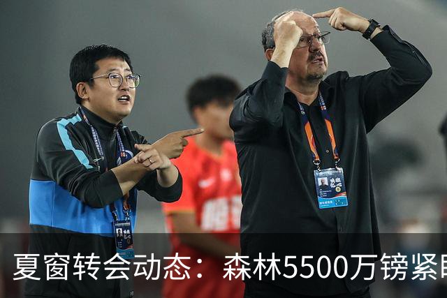 夏窗转会动态：森林5500万镑紧盯赖因德斯，罗马拒绝4队求租瓦斯