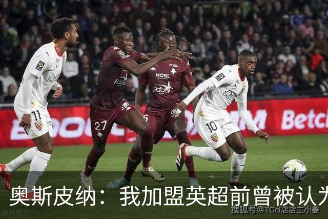 奥斯皮纳：我加盟英超前曾被认为1米83身高不够 哥伦比亚怀揣梦想