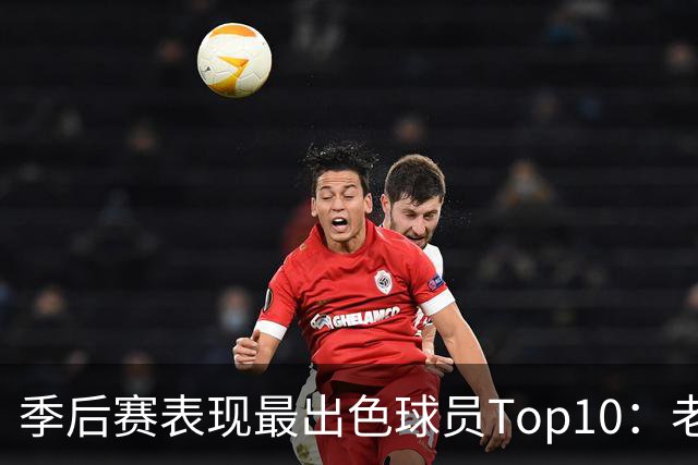 季后赛表现最出色球员Top10：老詹燃尽 CC通向巨星之路 大头登基