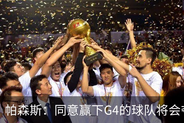 帕森斯：同意赢下G4的球队将会夺冠的说法 这场比赛影响巨大
