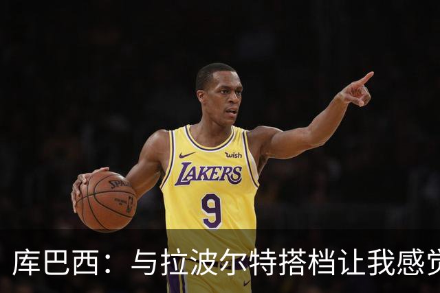 库巴西：与拉波尔特搭档让我感觉很舒服 梅西一直是我的偶像之一