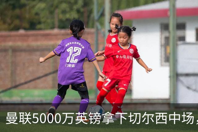 曼联5000万英镑拿下切尔西中场，巴西双星同一天体检，红魔这次终于不抬价了