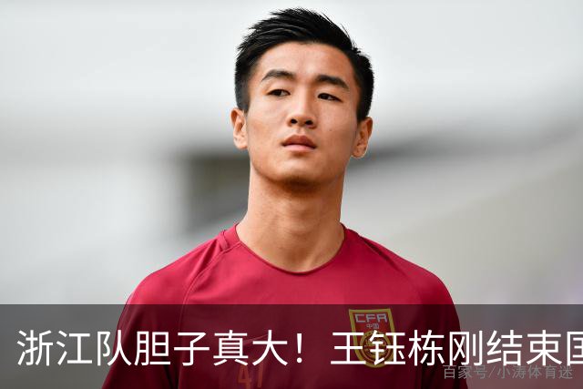 浙江队胆子真大！王钰栋刚结束国足集训，就敢让他首发踢满全场