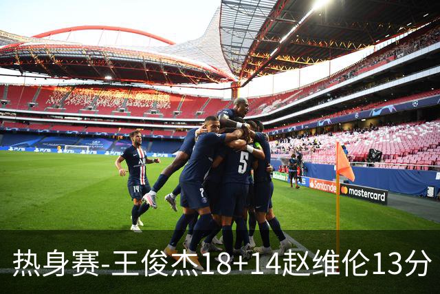 热身赛-王俊杰18+14赵维伦13分 中国男篮险胜FMP拉德尼基