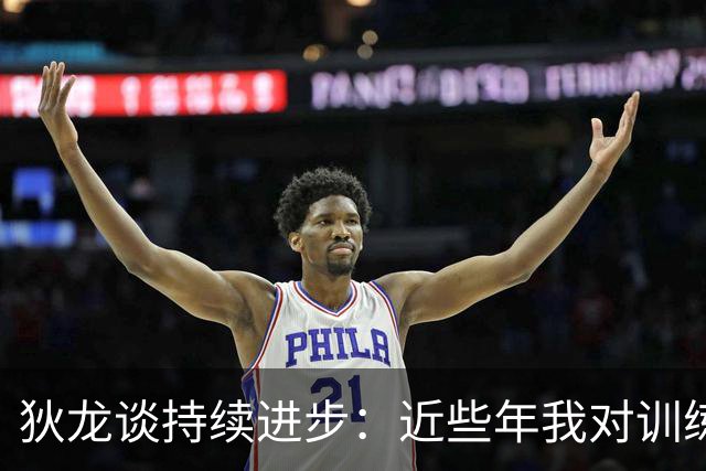 狄龙谈持续进步：近些年我对训练上瘾 会从乔丹科比身上汲取灵感