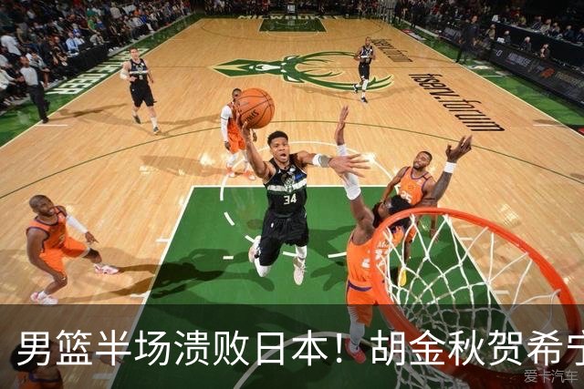 男篮半场溃败日本！胡金秋贺希宁稳得分，后场锋线哑火，防守拉胯