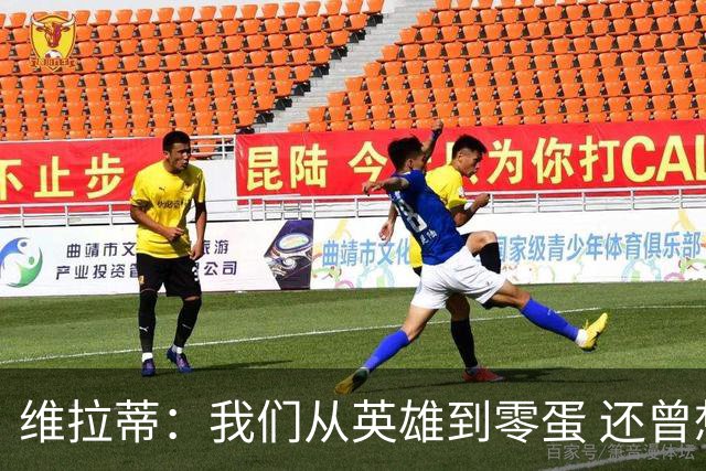 维拉蒂：我们从英雄到零蛋 还曾想到世界杯拿成绩