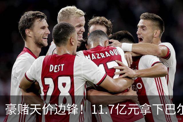 豪赌天价边锋！11.7亿元拿下巴尔科拉，利物浦终极补强边路短板