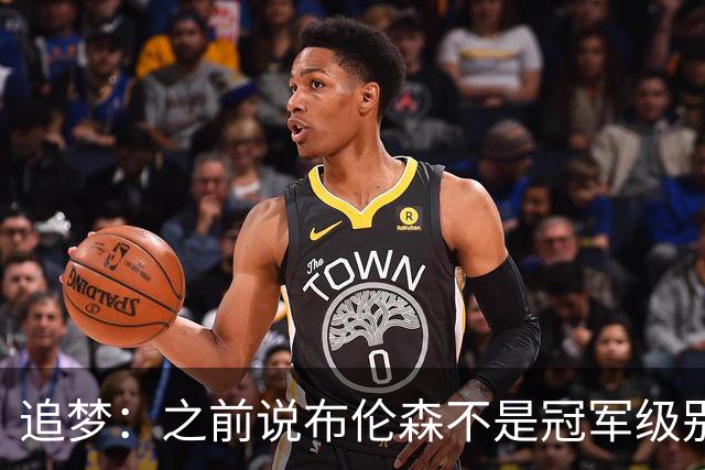 追梦：之前说布伦森不是冠军级别大当家 我要向他道歉 我敢于认错