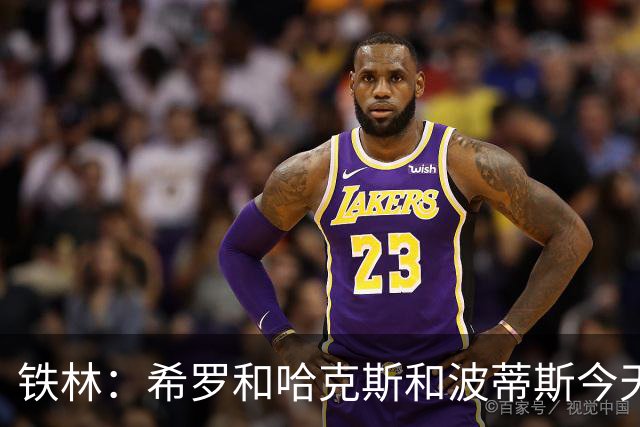 铁林：希罗&哈克斯&波蒂斯今天都坐错了各自现在主队的位置