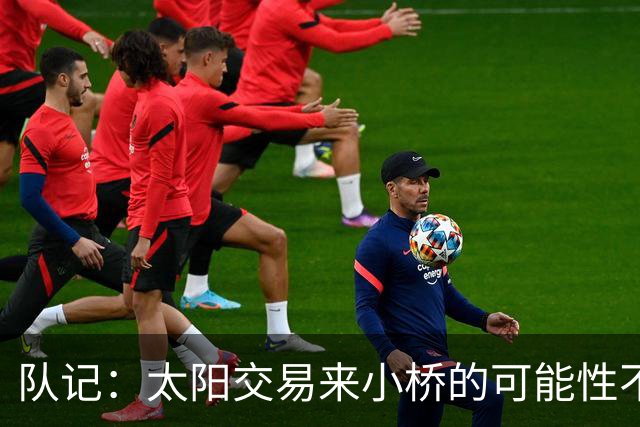 队记：太阳交易来小桥的可能性不大 续约压力大&弗莱明值得培养