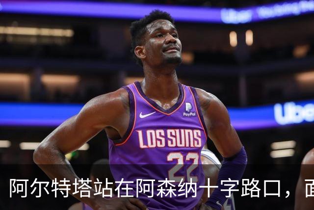 阿尔特塔站在阿森纳十字路口，面临巨大转会抉择