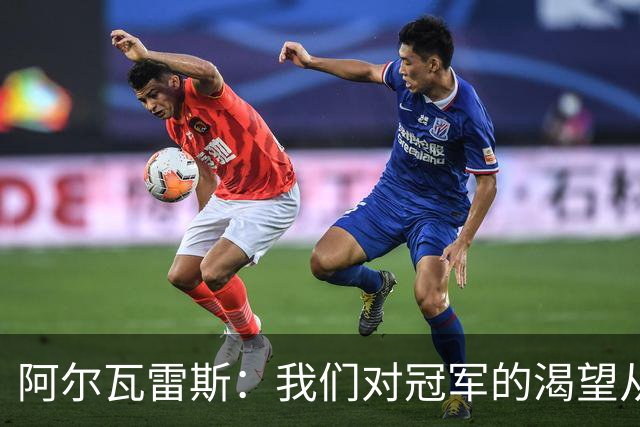 阿尔瓦雷斯：我们对冠军的渴望从未消失，任何比赛都会倾尽全力