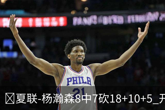 🏀夏联-杨瀚森8中7砍18+10+5 开拓者大胜森林狼 扬布拉德20+5