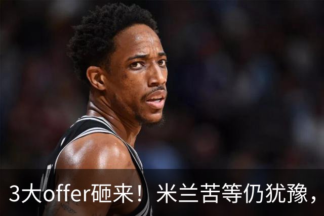 3大offer砸来！米兰苦等仍犹豫，英超诱惑难拒？