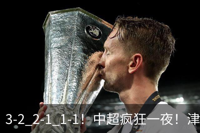 3-2 2-1 1-1！中超疯狂一夜！津门虎4连胜 蓉城5连平 泰山击败海港，国安击败浙江