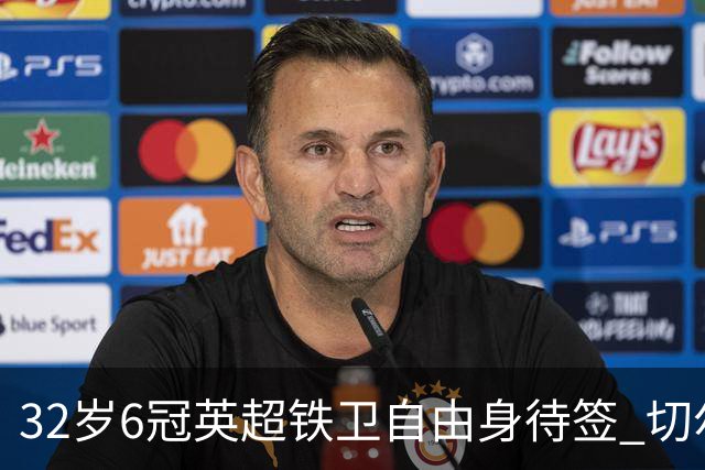 32岁6冠英超铁卫自由身待签 切尔西考虑0转会费补强防线