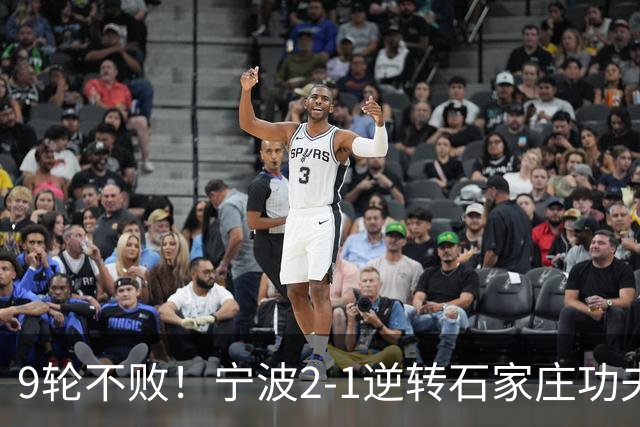 9轮不败！宁波2-1逆转石家庄功夫 莱昂纳多造点+点射刘洋制胜