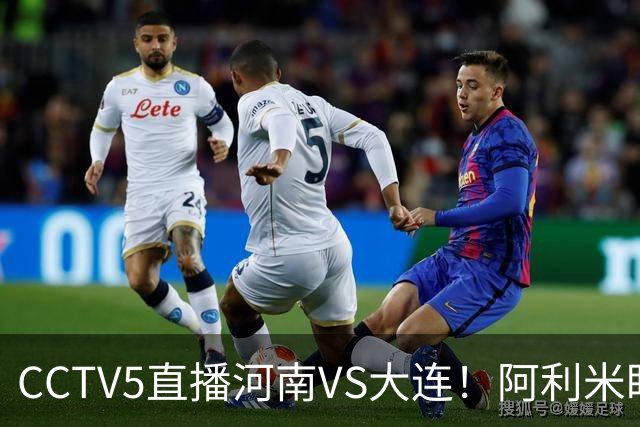 CCTV5直播河南VS大连！阿利米盯死纳萨里奥，拉莫斯新老账一起清算