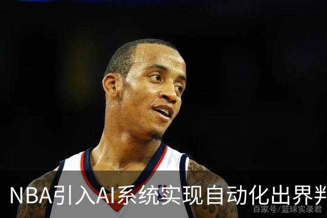 NBA引入AI系统实现自动化出界判罚，比赛节奏将大幅提升！