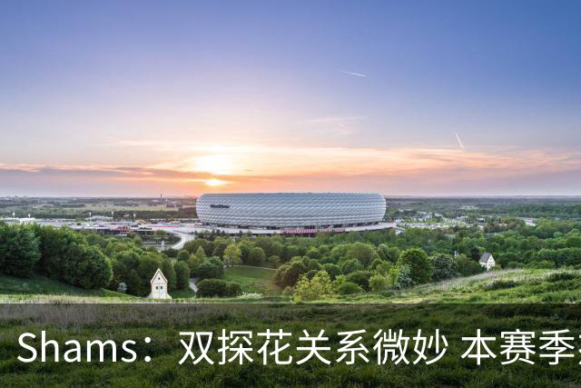 Shams：双探花关系微妙 本赛季杰伦·布朗明确表示这是自己的球队